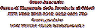     Associazione "Querce Antiche " Onlus
Cassa di Risparmio della Provincia di Chieti
Conto Corrente Bancario n 20907
       ABI 6050      CAB 15501