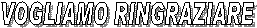 VOGLIAMO RINGRAZIARE