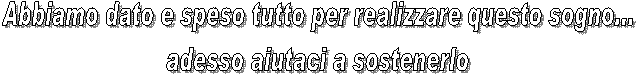 Abbiamo dato e speso tutto per realizzare questo sogno...
adesso aiutaci a sostenerlo