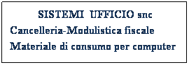 Casella di testo:           SISTEMI  UFFICIO snc Cancelleria-Modulistica fiscale     Materiale di consumo per computer
 
