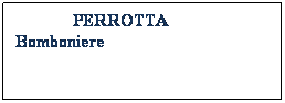 Casella di testo:              PERROTTA                        Bomboniere                                   
 
