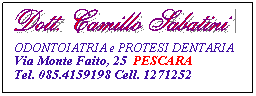 Casella di testo:   ODONTOIATRIA e PROTESI DENTARIA    Via Monte Faito, 25  PESCARA           Tel. 085.4159198 Cell. 1271252
 
