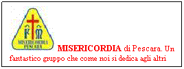 Casella di testo:  MISERICORDIA di Pescara. Un fantastico gruppo che come noi si dedica agli altri
